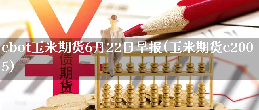 cbot玉米期货6月22日早报(玉米期货c2005)_https://www.zhuotongtaye.com_期货知识_第1张