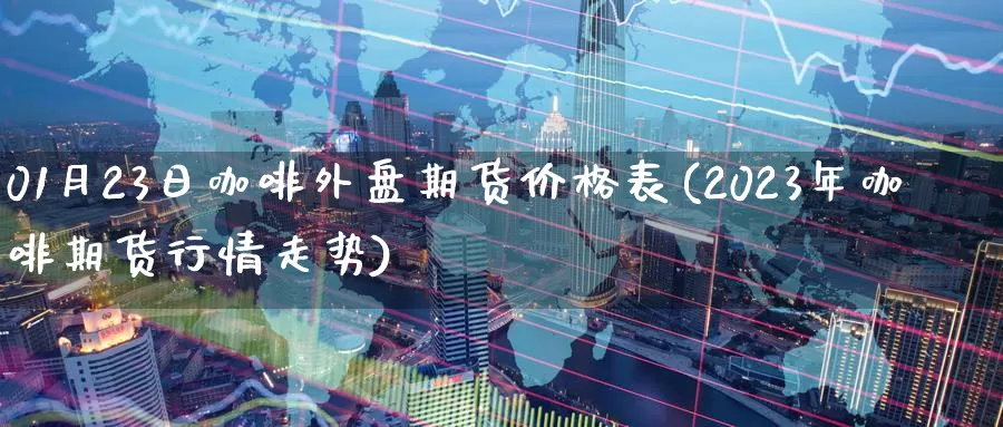 01月23日咖啡外盘期货价格表(2023年咖啡期货行情走势)_https://www.zhuotongtaye.com_期货知识_第1张