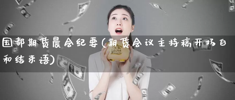 国都期货晨会纪要(期货会议主持稿开场白和结束语)_https://www.zhuotongtaye.com_期货百科_第1张