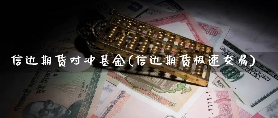 信达期货对冲基金(信达期货极速交易)_https://www.zhuotongtaye.com_期货分析_第1张