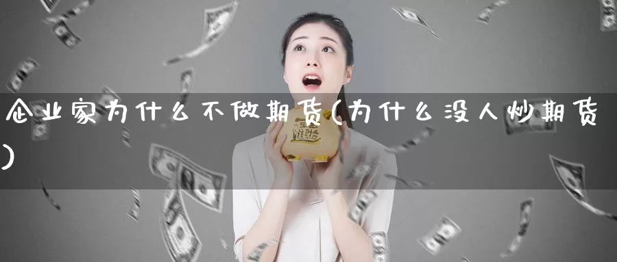 企业家为什么不做期货(为什么没人炒期货)_https://www.zhuotongtaye.com_期货平台_第1张