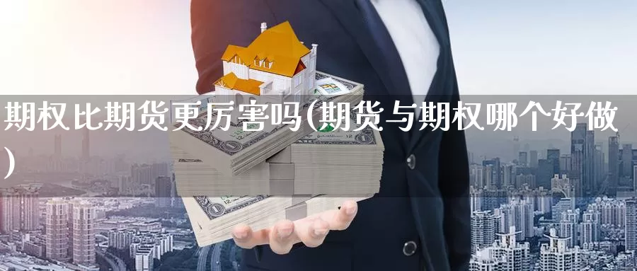 期权比期货更厉害吗(期货与期权哪个好做)_https://www.zhuotongtaye.com_期货平台_第1张