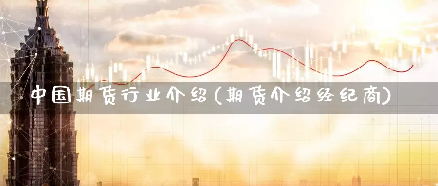 中国期货行业介绍(期货介绍经纪商)_https://www.zhuotongtaye.com_期货分析_第1张