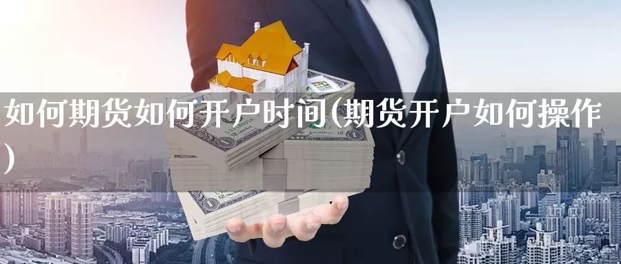 如何期货如何开户时间(期货开户如何操作)_https://www.zhuotongtaye.com_期货百科_第1张