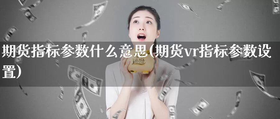 期货指标参数什么意思(期货vr指标参数设置)_https://www.zhuotongtaye.com_期货平台_第1张