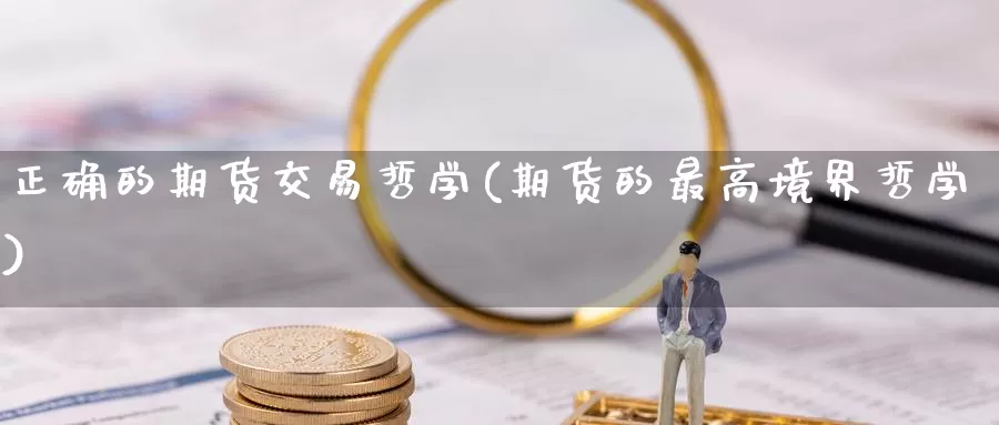 正确的期货交易哲学(期货的最高境界哲学)_https://www.zhuotongtaye.com_期货百科_第1张