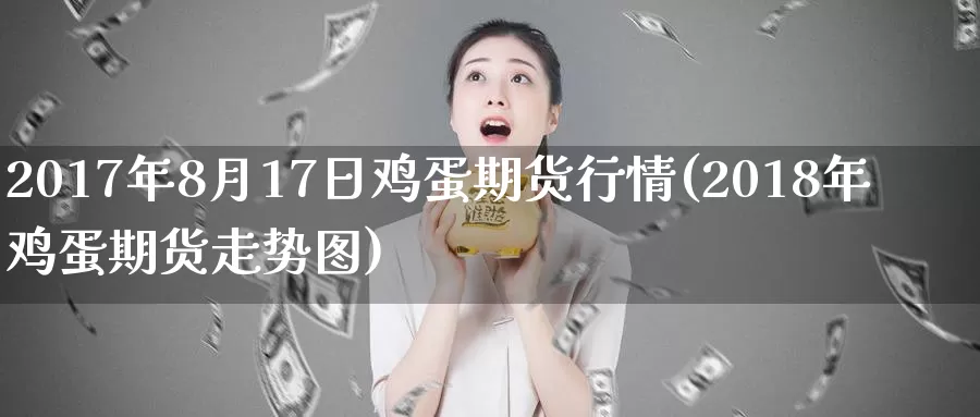 2017年8月17日鸡蛋期货行情(2018年鸡蛋期货走势图)_https://www.zhuotongtaye.com_期货知识_第1张