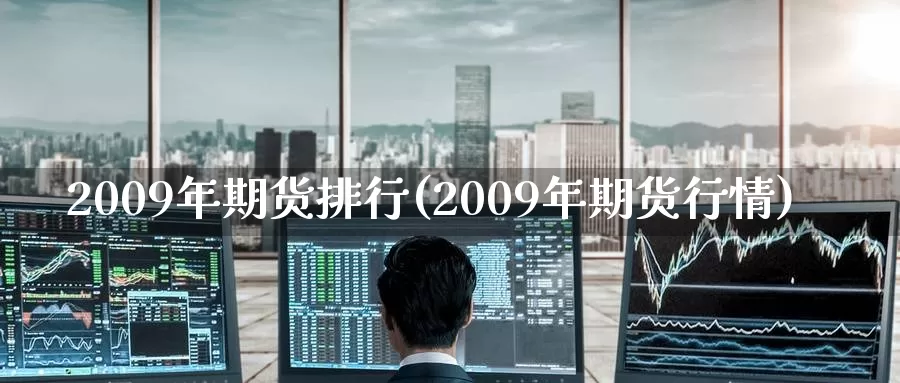 2009年期货排行(2009年期货行情)_https://www.zhuotongtaye.com_期货百科_第1张