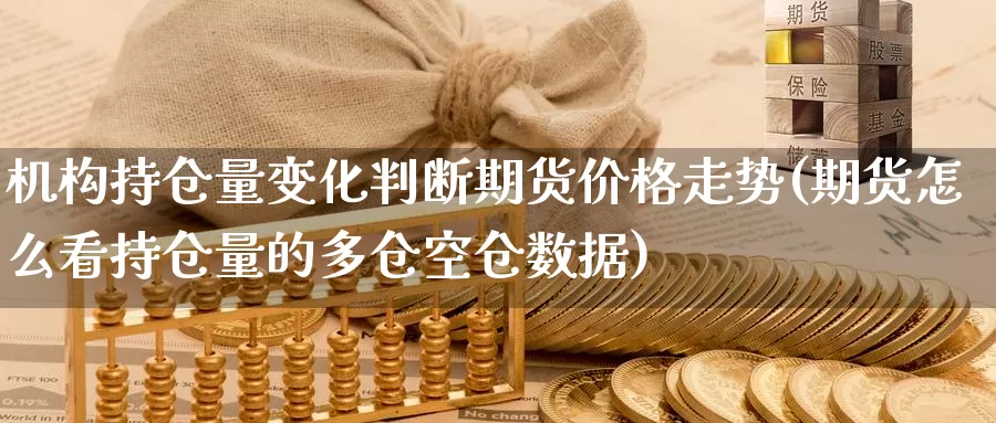 机构持仓量变化判断期货价格走势(期货怎么看持仓量的多仓空仓数据)_https://www.zhuotongtaye.com_期货走势_第1张