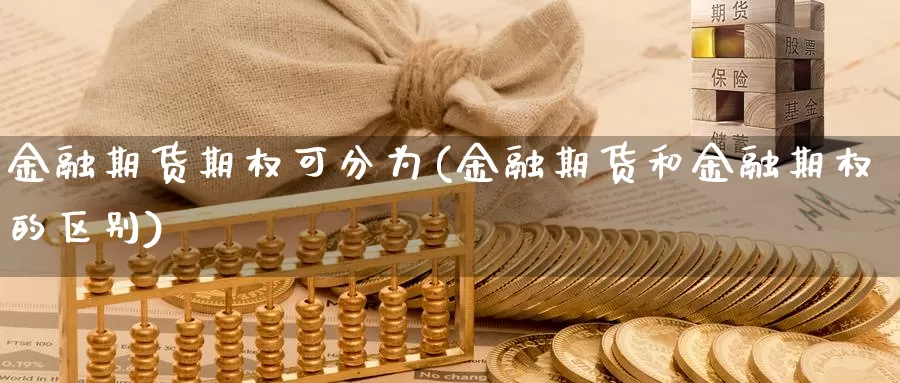 金融期货期权可分为(金融期货和金融期权的区别)_https://www.zhuotongtaye.com_期货走势_第1张