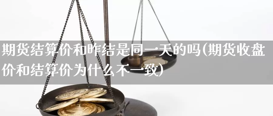 期货结算价和昨结是同一天的吗(期货收盘价和结算价为什么不一致)_https://www.zhuotongtaye.com_期货分析_第1张