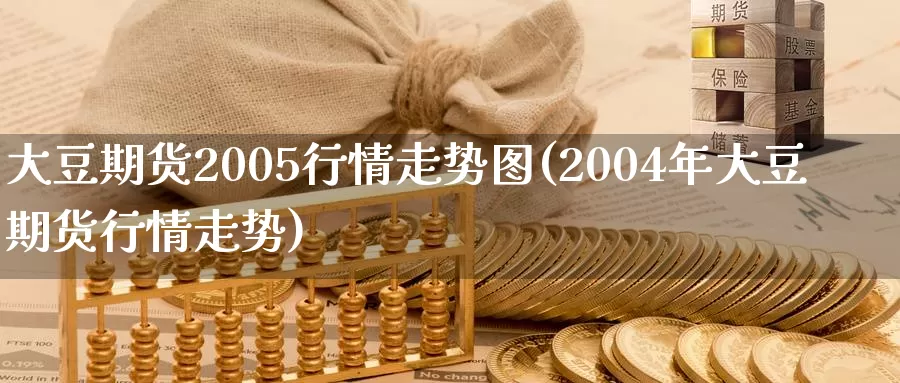 大豆期货2005行情走势图(2004年大豆期货行情走势)_https://www.zhuotongtaye.com_期货走势_第1张