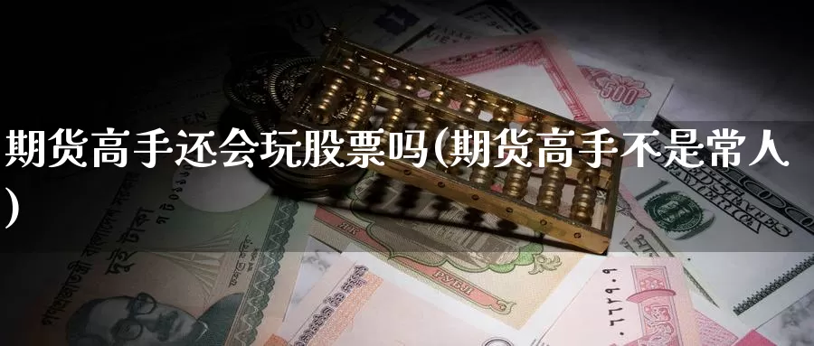 期货高手还会玩股票吗(期货高手不是常人)_https://www.zhuotongtaye.com_期货平台_第1张