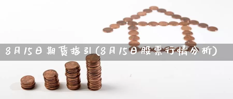 8月15日期货指引(8月15日股票行情分析)_https://www.zhuotongtaye.com_期货百科_第1张