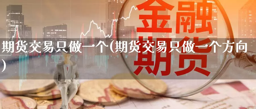 期货交易只做一个(期货交易只做一个方向)_https://www.zhuotongtaye.com_期货知识_第1张