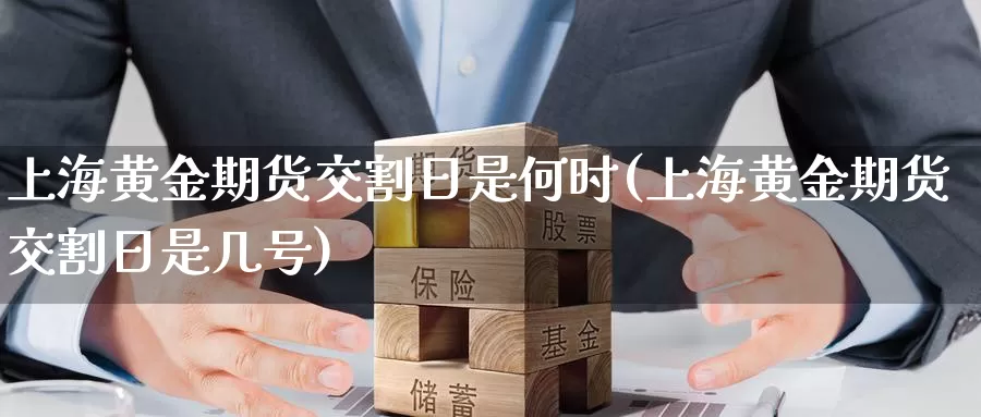 上海黄金期货交割日是何时(上海黄金期货交割日是几号)_https://www.zhuotongtaye.com_期货百科_第1张