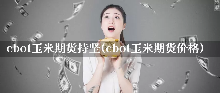 cbot玉米期货持坚(cbot玉米期货价格)_https://www.zhuotongtaye.com_期货百科_第1张