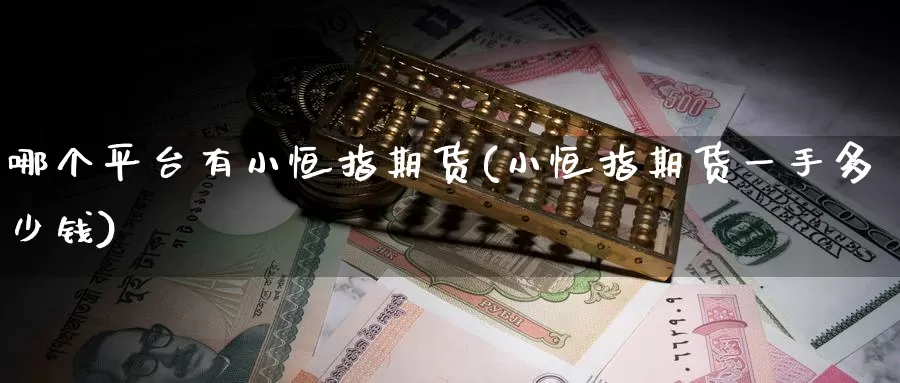 哪个平台有小恒指期货(小恒指期货一手多少钱)_https://www.zhuotongtaye.com_期货知识_第1张