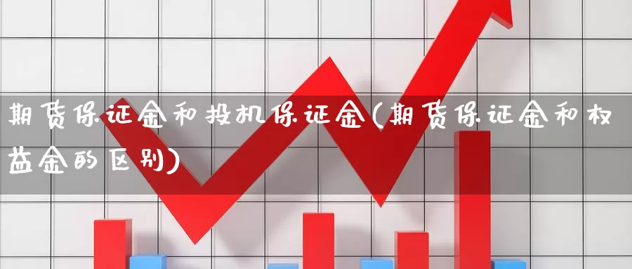 期货保证金和投机保证金(期货保证金和权益金的区别)_https://www.zhuotongtaye.com_期货知识_第1张