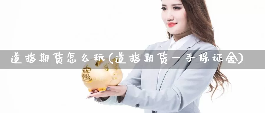 道指期货怎么玩(道指期货一手保证金)_https://www.zhuotongtaye.com_期货平台_第1张