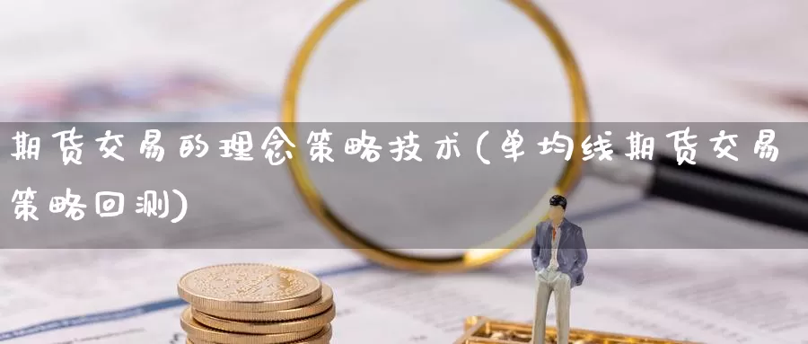 期货交易的理念策略技术(单均线期货交易策略回测)_https://www.zhuotongtaye.com_期货知识_第1张