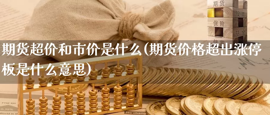 期货超价和市价是什么(期货价格超出涨停板是什么意思)_https://www.zhuotongtaye.com_期货走势_第1张