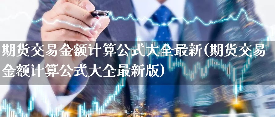 期货交易金额计算公式大全最新(期货交易金额计算公式大全最新版)_https://www.zhuotongtaye.com_期货分析_第1张