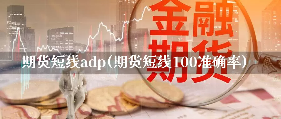 期货短线adp(期货短线100准确率)_https://www.zhuotongtaye.com_期货平台_第1张