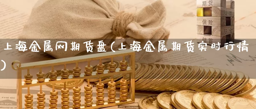 上海金属网期货盘(上海金属期货实时行情)_https://www.zhuotongtaye.com_期货分析_第1张