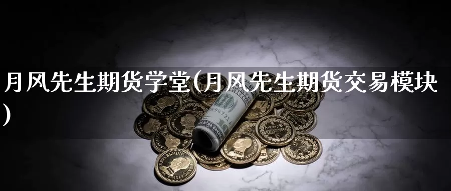 月风先生期货学堂(月风先生期货交易模块)_https://www.zhuotongtaye.com_期货走势_第1张