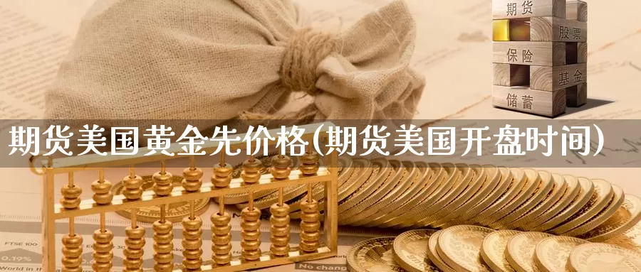 期货美国黄金先价格(期货美国开盘时间)_https://www.zhuotongtaye.com_期货分析_第1张