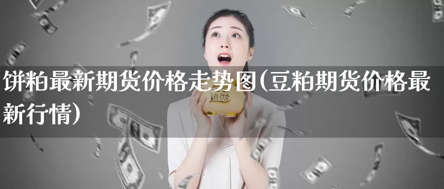 饼粕最新期货价格走势图(豆粕期货价格最新行情)_https://www.zhuotongtaye.com_期货知识_第1张