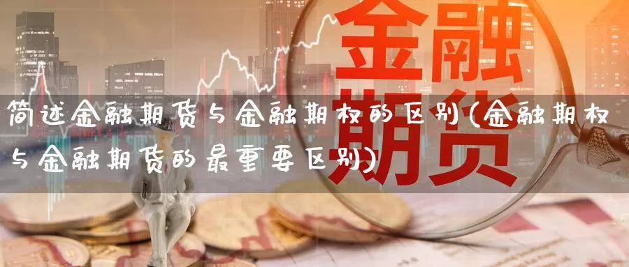 简述金融期货与金融期权的区别(金融期权与金融期货的最重要区别)_https://www.zhuotongtaye.com_期货平台_第1张