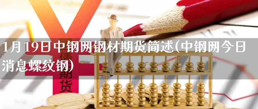 1月19日中钢网钢材期货简述(中钢网今日消息螺纹钢)_https://www.zhuotongtaye.com_期货平台_第1张