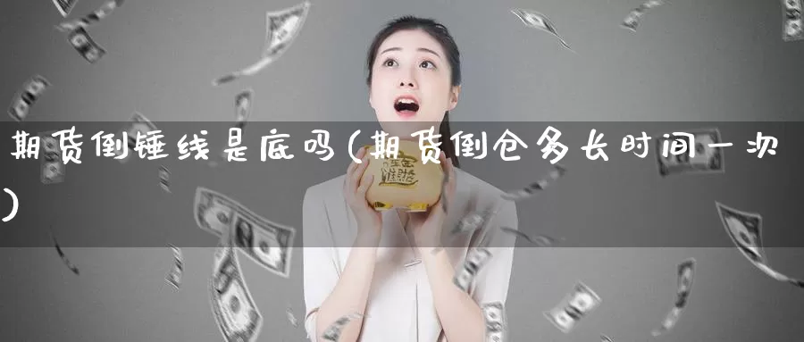 期货倒锤线是底吗(期货倒仓多长时间一次)_https://www.zhuotongtaye.com_期货走势_第1张