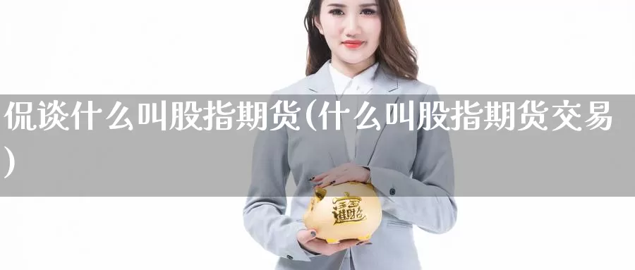 侃谈什么叫股指期货(什么叫股指期货交易)_https://www.zhuotongtaye.com_期货百科_第1张