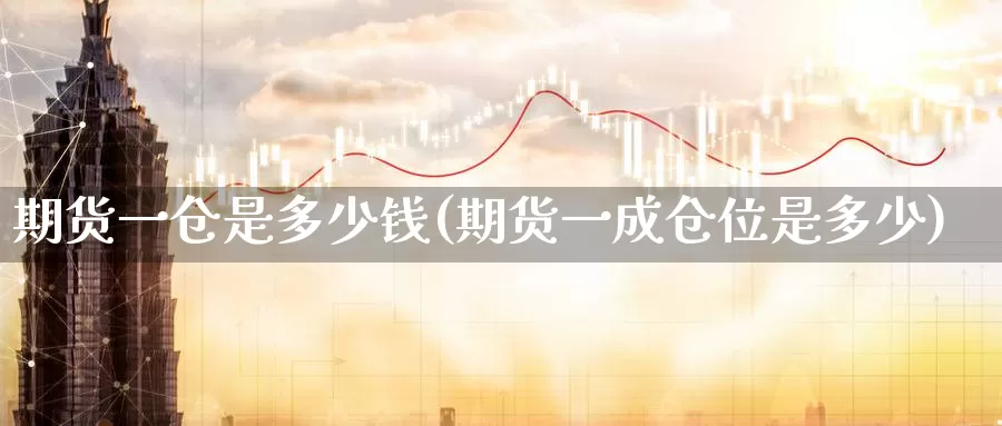 期货一仓是多少钱(期货一成仓位是多少)_https://www.zhuotongtaye.com_期货平台_第1张