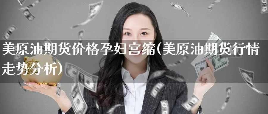 美原油期货价格孕妇宫缩(美原油期货行情走势分析)_https://www.zhuotongtaye.com_期货百科_第1张