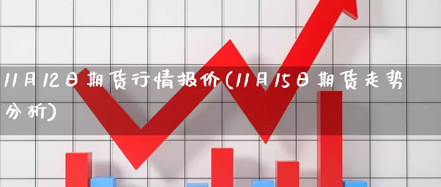 11月12日期货行情报价(11月15日期货走势分析)_https://www.zhuotongtaye.com_期货百科_第1张