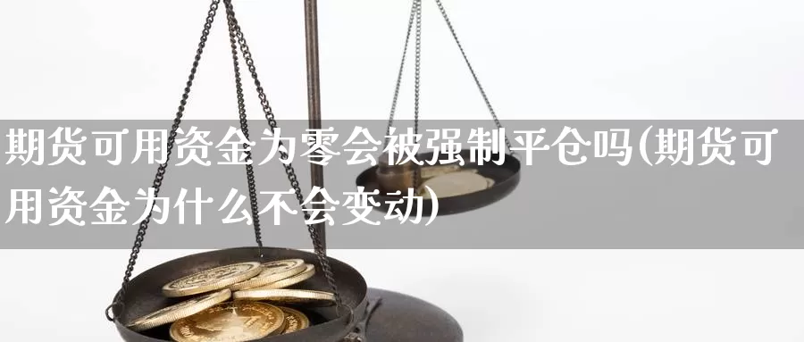 期货可用资金为零会被强制平仓吗(期货可用资金为什么不会变动)_https://www.zhuotongtaye.com_期货分析_第1张