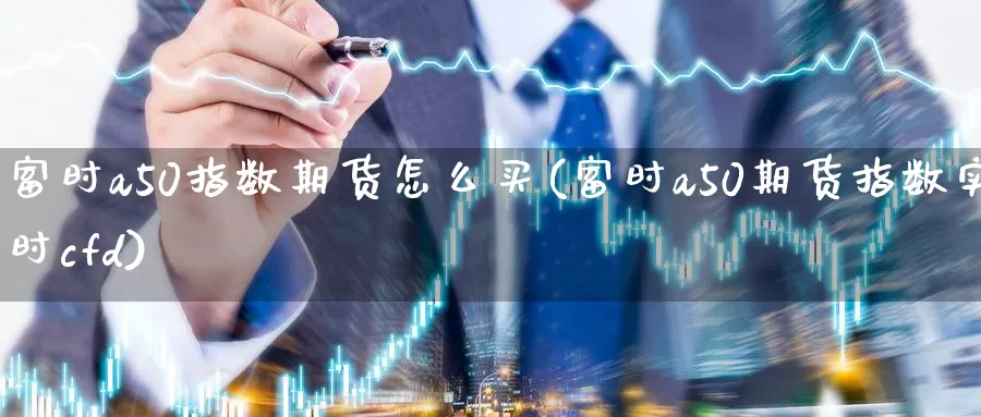 富时a50指数期货怎么买(富时a50期货指数实时cfd)_https://www.zhuotongtaye.com_期货知识_第1张