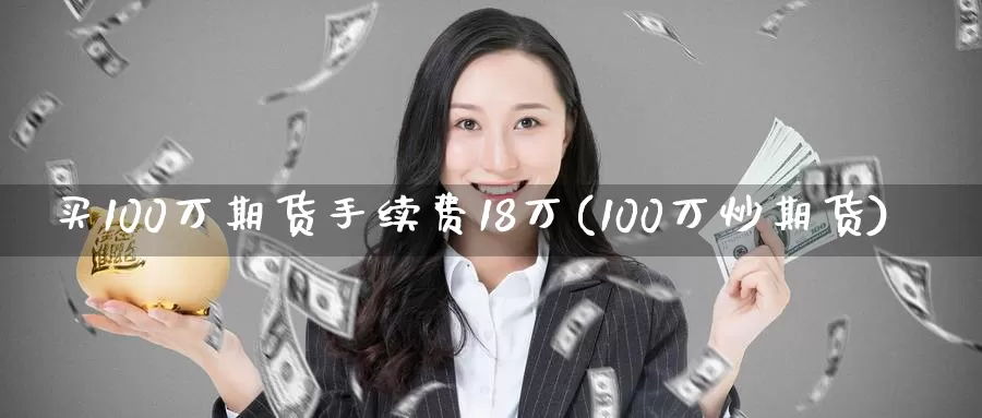 买100万期货手续费18万(100万炒期货)_https://www.zhuotongtaye.com_期货知识_第1张