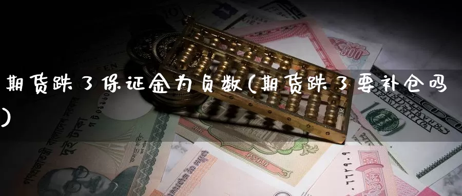 期货跌了保证金为负数(期货跌了要补仓吗)_https://www.zhuotongtaye.com_期货平台_第1张