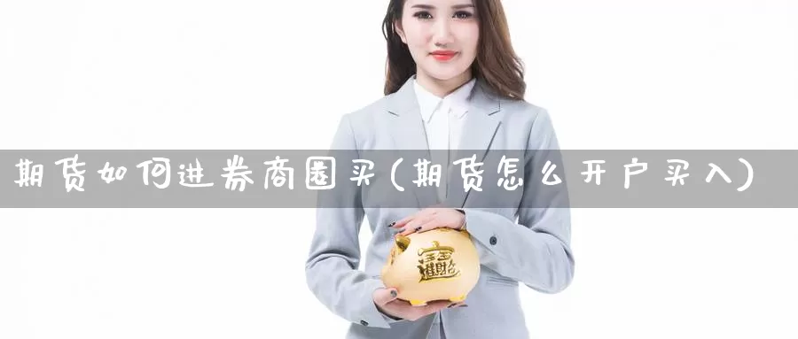 期货如何进券商圈买(期货怎么开户买入)_https://www.zhuotongtaye.com_期货走势_第1张