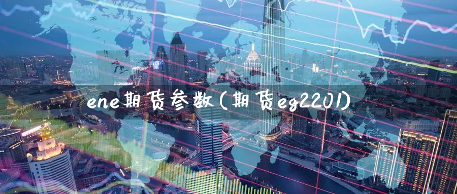 ene期货参数(期货eg2201)_https://www.zhuotongtaye.com_期货走势_第1张