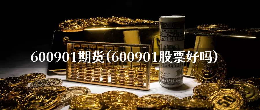 600901期货(600901股票好吗)_https://www.zhuotongtaye.com_期货知识_第1张