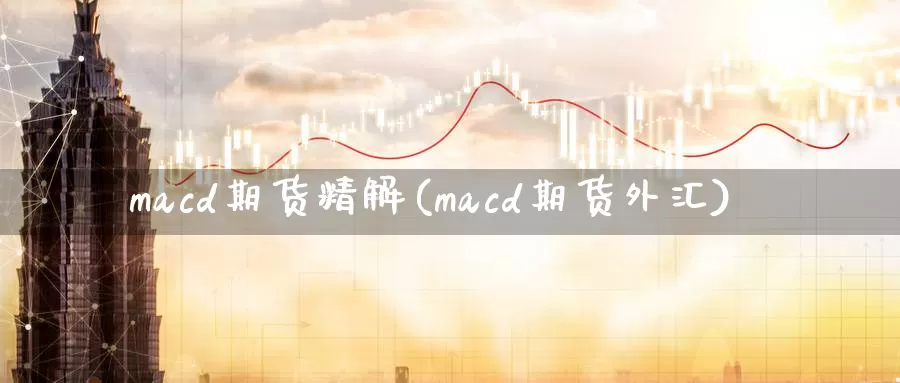 macd期货精解(macd期货外汇)_https://www.zhuotongtaye.com_期货知识_第1张