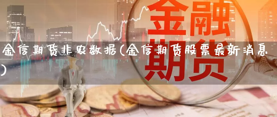 金信期货非农数据(金信期货股票最新消息)_https://www.zhuotongtaye.com_期货知识_第1张