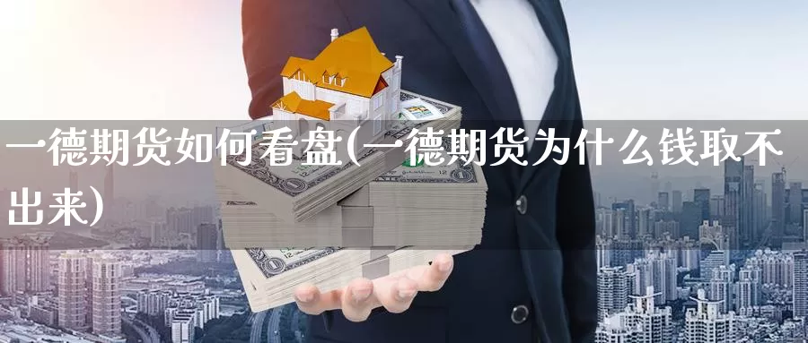 一德期货如何看盘(一德期货为什么钱取不出来)_https://www.zhuotongtaye.com_期货知识_第1张