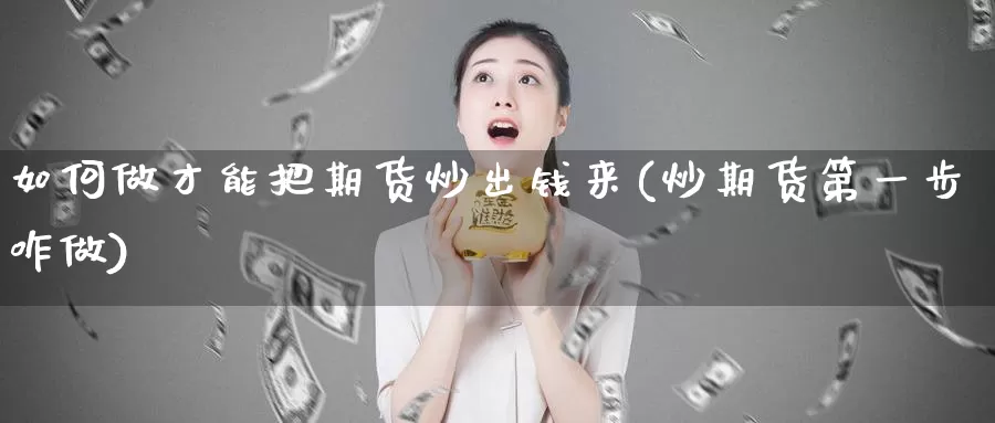 如何做才能把期货炒出钱来(炒期货第一步咋做)_https://www.zhuotongtaye.com_期货走势_第1张